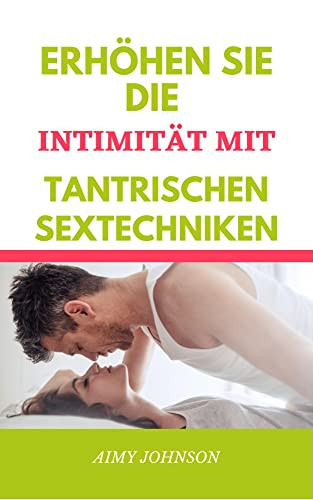 ERHÖHEN SIE DIE INTIMITÄT MIT TANTRISCHEN SEXTECHNIKEN: tantrisches Sexbuch für Paare