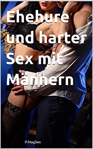 Ehehure und harter Sex mit Männern: Heiße Ehenutte Hobbyhure Erotische Erotik Erotiek Sex Geschichte Sexbücher Romane Kindle Deutsch hart unzensiert ab 18 Erwachsene Literatur heiß