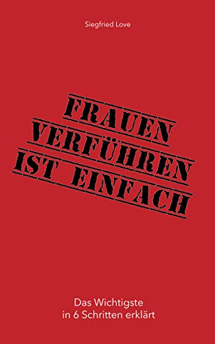 Frauen verführen ist einfach: Das ultimative Selbsthilfebuch für jeden Mann!