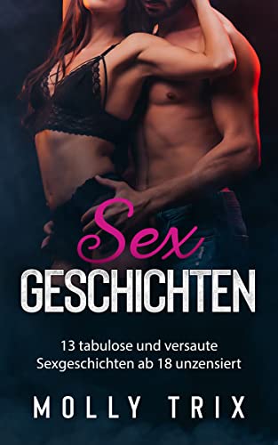 Sexgeschichten: 13 tabulose und versaute Sexgeschichten ab 18 unzensiert. Erotische Kurzgeschichten & erotische Literatur in einem großen Sex-Buch. Sexbeichten erzählt von der Sexualtherapeutin Molly