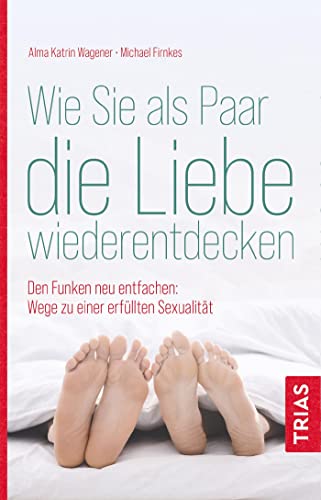 Wie Sie als Paar die Liebe wiederentdecken: Den Funken neu entfachen: Wege zu einer erfüllten Sexualität